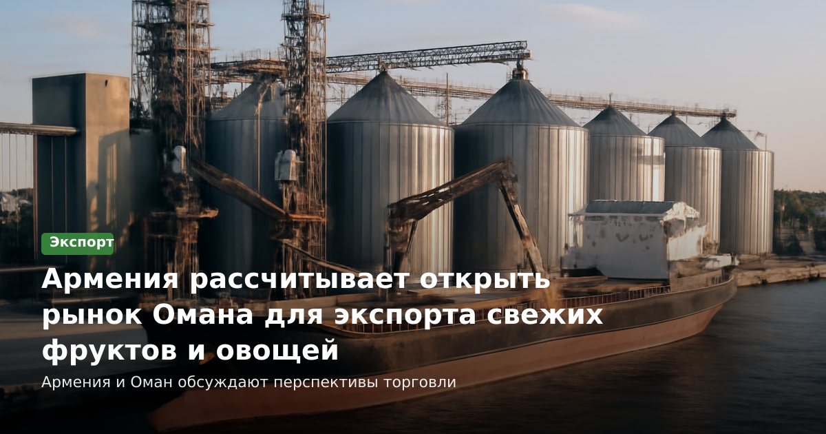 Армения рассчитывает открыть рынок Омана для экспорта свежих фруктов и овощей
