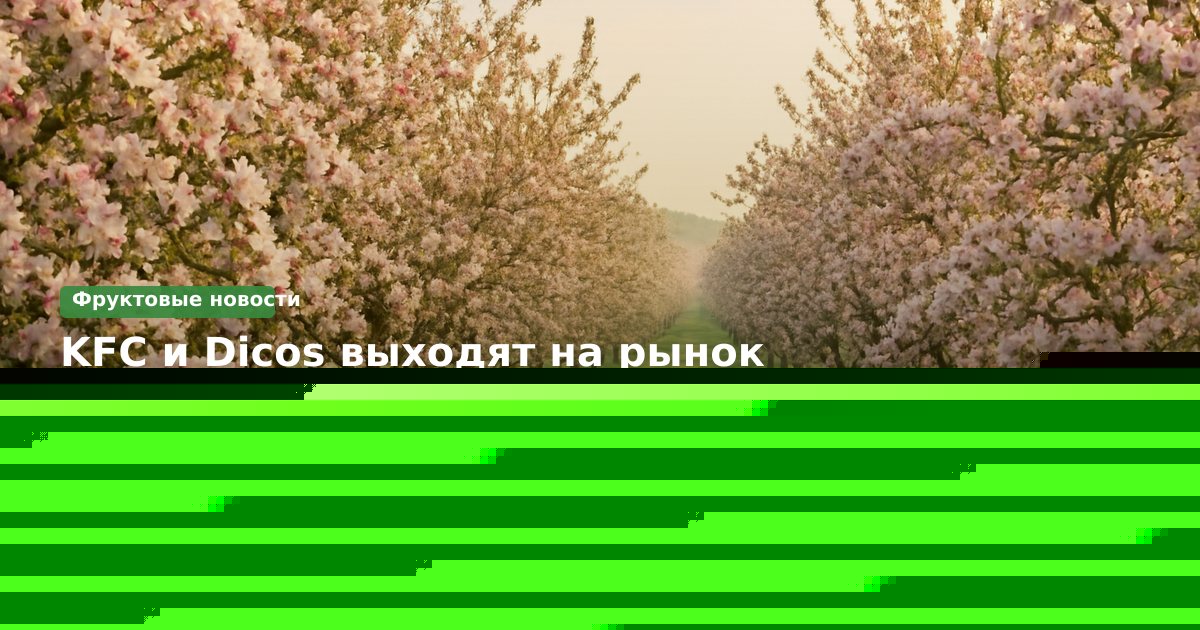 KFC и Dicos выходят на рынок свежих фруктов в Китае: арбуз и ананас в меню — уроки для России и СНГ