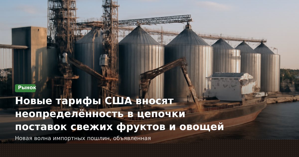 Новые тарифы США вносят неопределённость в цепочки поставок свежих фруктов и овощей